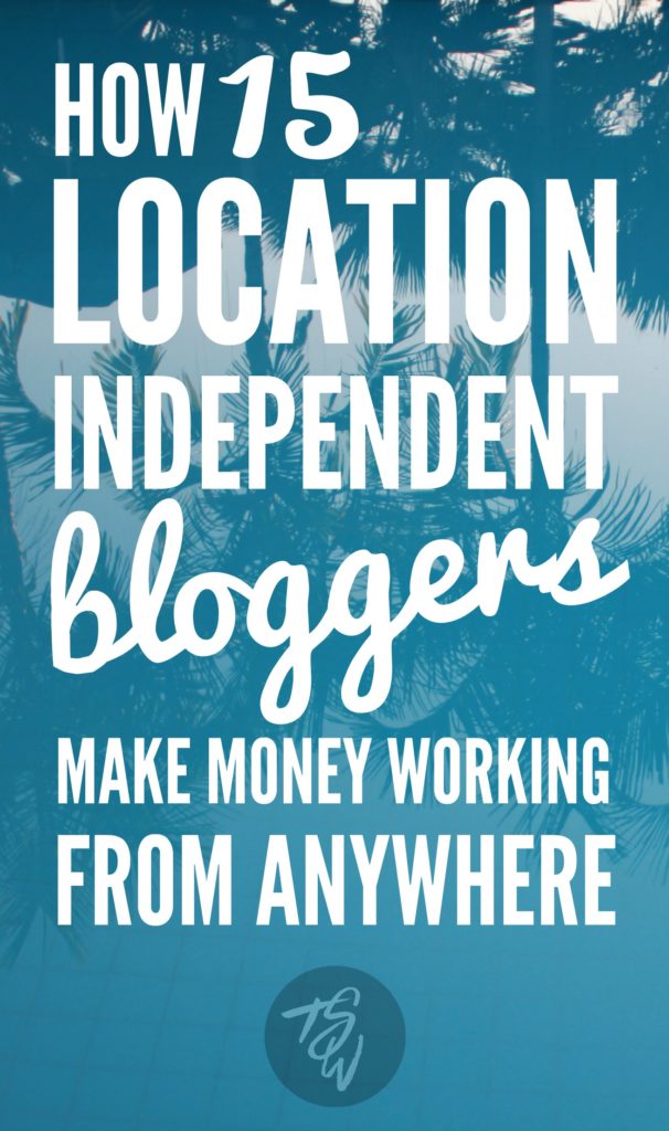 How 15 location independent bloggers make money working from anywhere