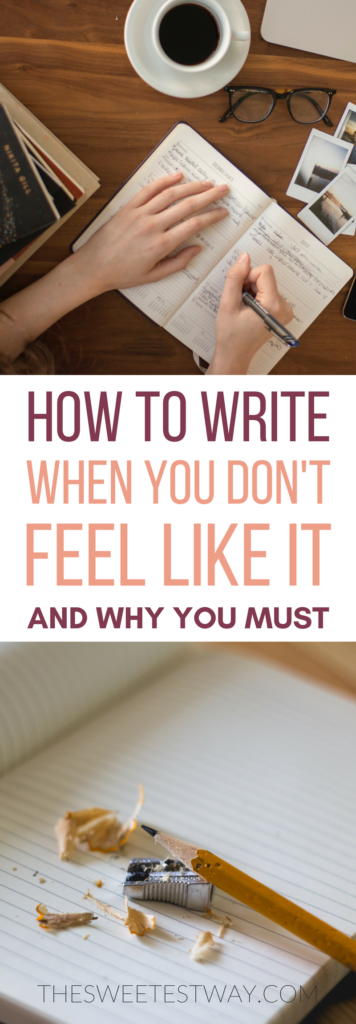 How to write when you don't feel like writing, and why you must.