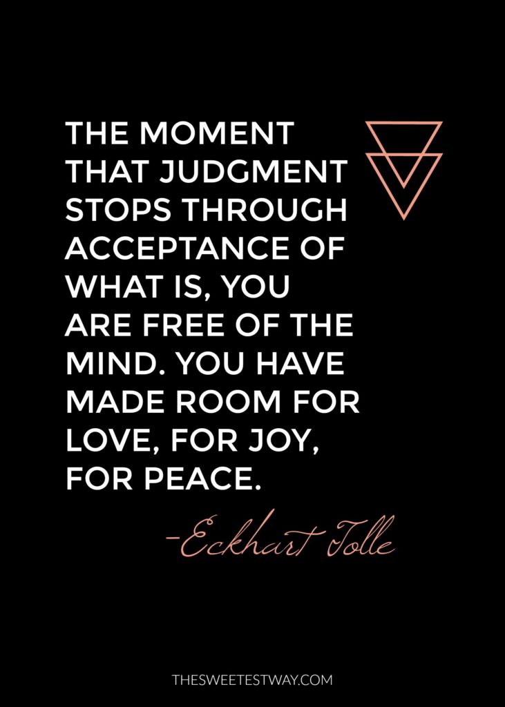 Eckhart Tolle Quote: The moment that judgment stops through acceptance of what is, you are free of the mind. You have made room for love, for joy, for peace.